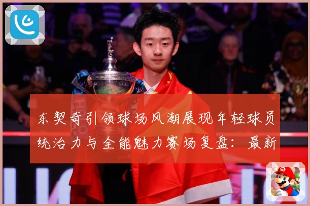 东契奇引领球场风潮展现年轻球员统治力与全能魅力赛场复盘：最新赛事动态与深度分析