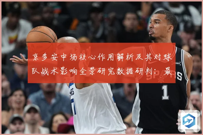京多安中场核心作用解析及其对球队战术影响全景研究数据研判：最新赛事动态与深度分析