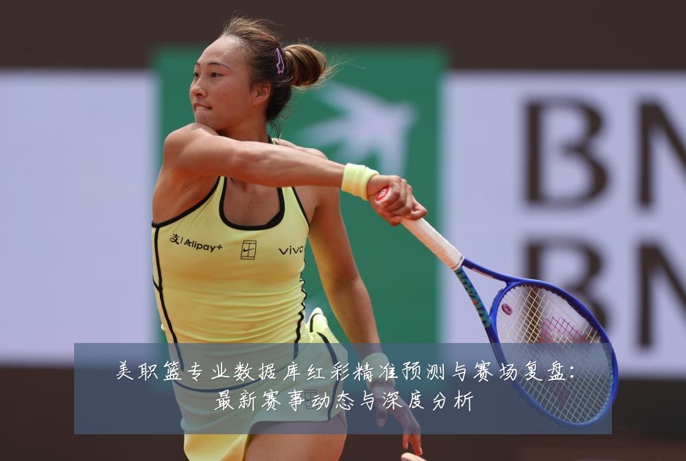 美职篮专业数据库红彩精准预测与赛场复盘：最新赛事动态与深度分析