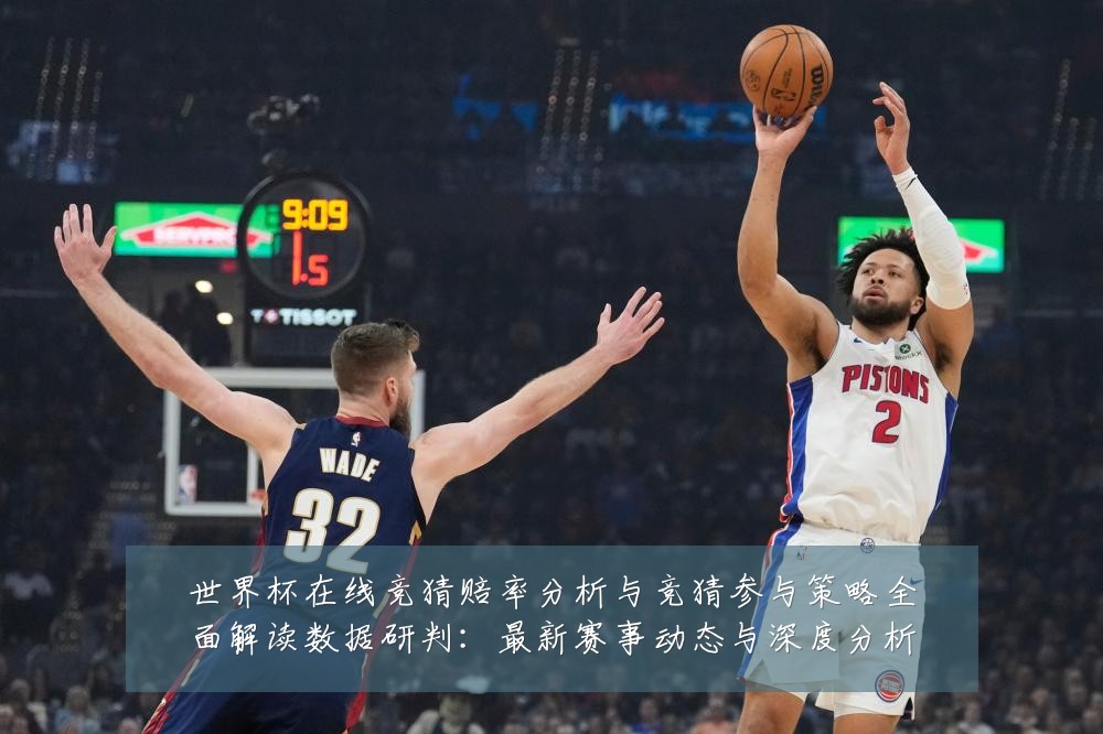 世界杯在线竞猜赔率分析与竞猜参与策略全面解读数据研判:最新赛事动态与深度分析