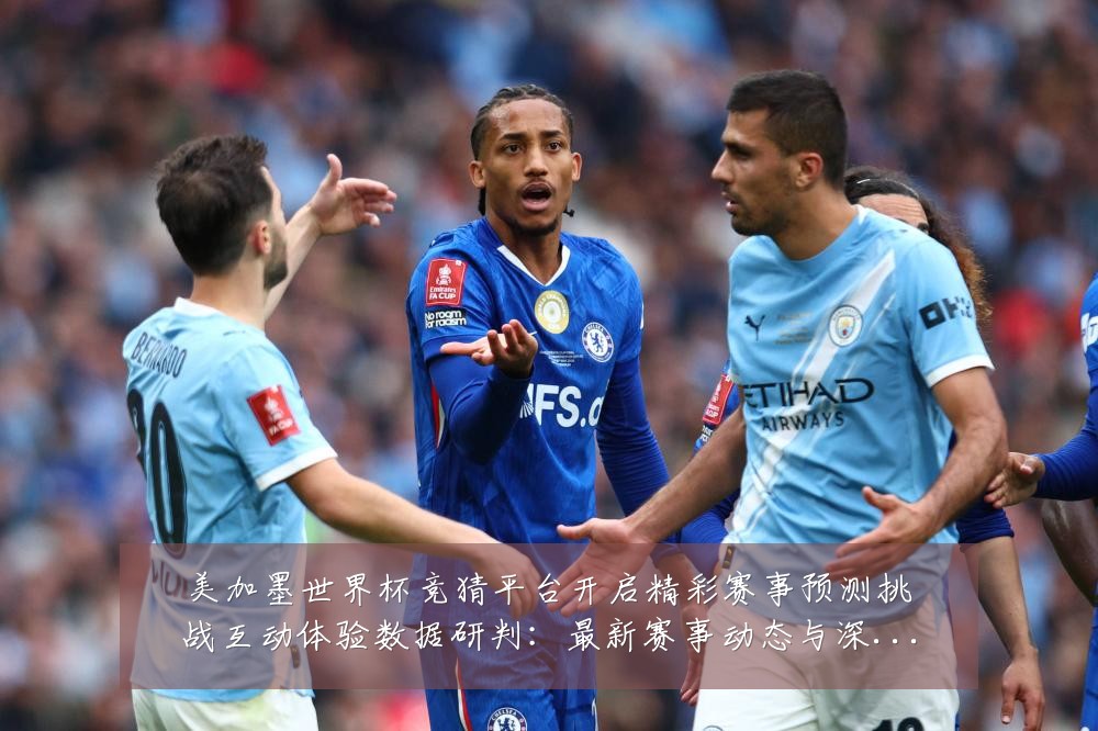 美加墨世界杯竞猜平台开启精彩赛事预测挑战互动体验数据研判：最新赛事动态与深度分析