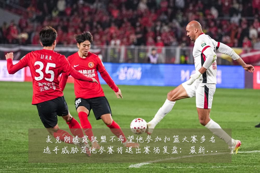 麦克朗透露联盟不希望他参加扣篮大赛多名选手威胁若他参赛将退出赛场复盘:最新赛事动态与深度分析