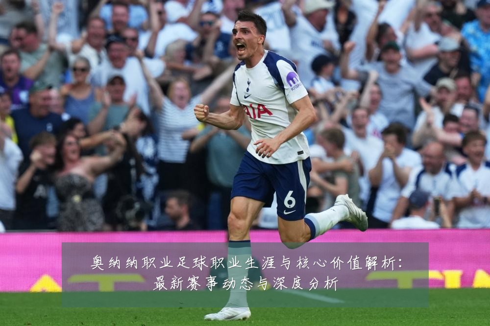 奥纳纳职业足球职业生涯与核心价值解析:最新赛事动态与深度分析