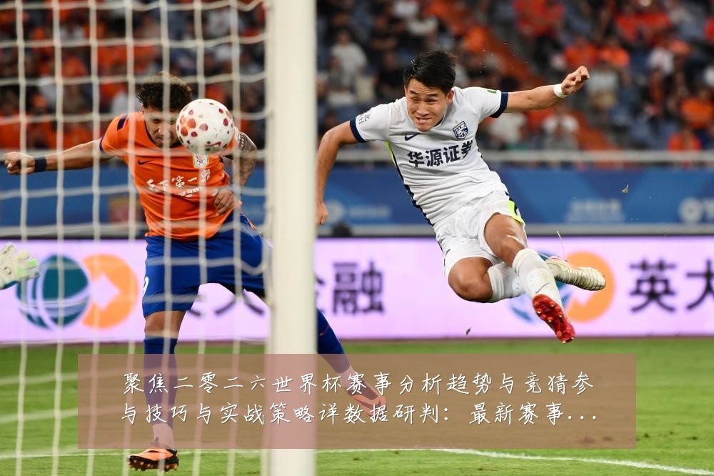 聚焦二零二六世界杯赛事分析趋势与竞猜参与技巧与实战策略详数据研判：最新赛事动态与深度分析